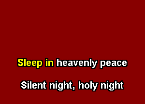 Sleep in heavenly peace

Silent night, holy night