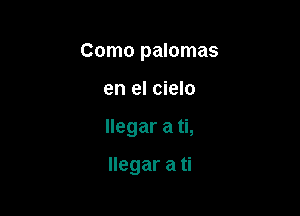 Como palomas

en el cielo

llegar a ti,

llegar a ti