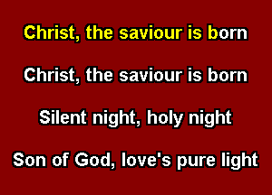 Christ, the saviour is born
Christ, the saviour is born
Silent night, holy night

Son of God, love's pure light