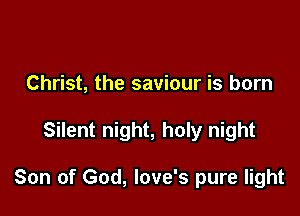 Christ, the saviour is born

Silent night, holy night

Son of God, Iove's pure light