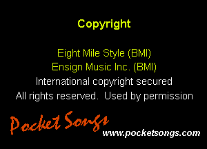 Copy ght

Eight Mile Style (BM!)
Ensign Music Inc. (BMI)
knernauonalcopynghtsecured
All rights reserved Used by permissmn

pow SOWNmpockelsongsmom l
