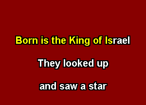 Born is the King of Israel

They looked up

and saw a star