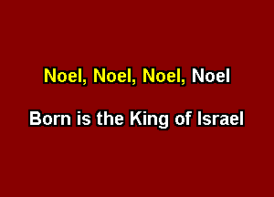 Noel, Noel, Noel, Noel

Born is the King of Israel