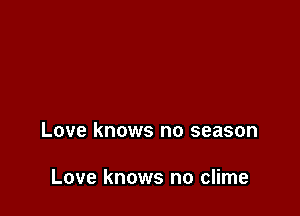 of the chill in the weather

Love knows no season

Love knows no clime