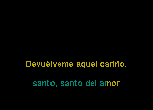 Devuaveme aquel cariFIo,

santo, santo del amor