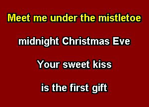 Meet me under the mistletoe

midnight Christmas Eve

Your sweet kiss

is the first gift