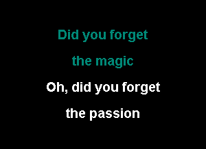 Did you forget

the magic

on, did you forget

the passion