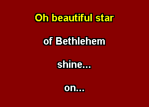 0h beautiful star

of Bethlehem
shine...

on...