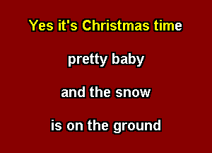 Yes it's Christmas time

pretty baby

and the snow

is on the ground