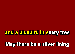 and a bluebird in every tree

May there be a silver lining