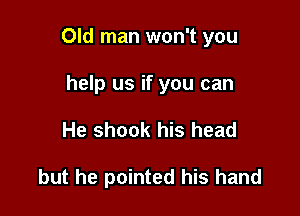 Old man won't you

help us if you can
He shook his head

but he pointed his hand