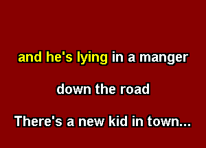 and he's lying in a manger

down the road

There's a new kid in town...