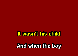 It wasn't his child

And when the boy
