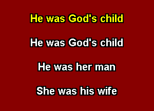 He was God's child

He was God's child

He was her man

She was his wife