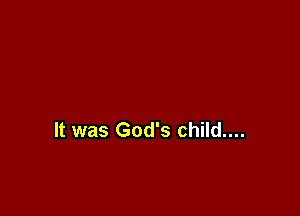 It was God's child....