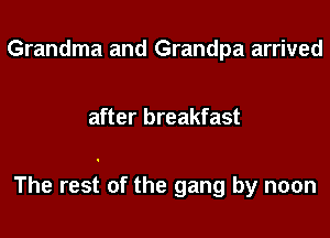 Grandma and Grandpa arrived

after breakfast

The rest of the gang by noon