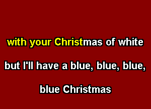 with your Christmas of white

but I'll have a blue, blue, blue,

blue Christmas