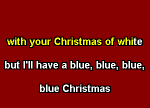with your Christmas of white

but I'll have a blue, blue, blue,

blue Christmas