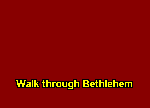 Walk through Bethlehem