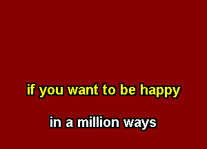 if you want to be happy

in a million ways