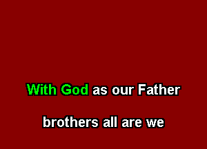 With God as our Father

brothers all are we