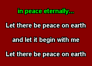 in peace eternally...
Let there be peace on earth
and let it begin with me

Let there be peace on earth