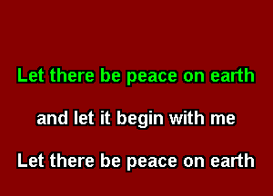 Let there be peace on earth
and let it begin with me

Let there be peace on earth