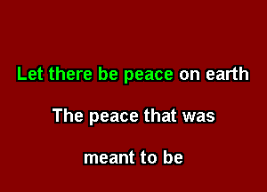 Let there be peace on earth

The peace that was

meant to be