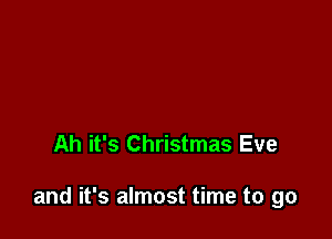 Ah it's Christmas Eve

and it's almost time to go