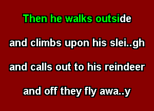 Then he walks outside
and climbs upon his slei..gh
and calls out to his reindeer

and off they fly awa..y