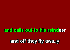and calls out to his reindeer

and off they fly awa..y