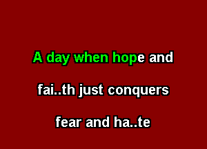 A day when hope and

fai..th just conquers

fear and ha..te