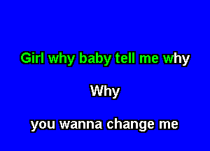 Girl why baby tell me why

Why

you wanna change me