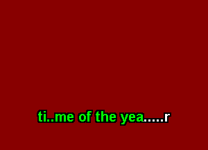 ti..me of the yea ..... r