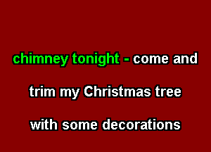 chimney tonight - come and

trim my Christmas tree

with some decorations