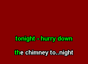 tonight - hurry down

the chimney to..night