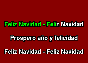 Feliz Navidad - Feliz Navidad
Prospero am y felicidad

Feliz Navidad - Feliz Navidad