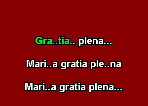 Gra..tia.. plena...

Mari..a gratia ple..na

Mari..a gratia plena...