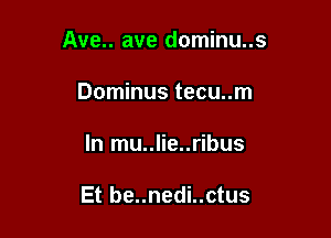 Ave.. ave dominu..s

Dominus tecu..m
In mu..lie..ribus

Et be..nedi..ctus