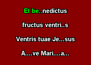 Et be..nedictus

fructus ventri..s

Ventris tuae Je...sus

A....ve Mari....a...