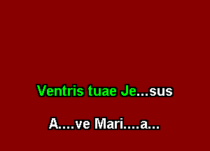 Ventris tuae Je...sus

A....ve Mari....a...