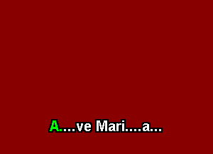 A....ve Mari....a...