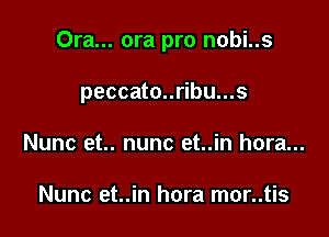 Ora... ora pro nobi..s

peccato..ribu...s

Nunc et.. nunc et..in hora...

Nunc et..in hora mor..tis