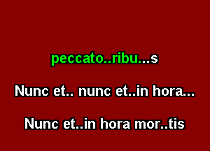 peccato..ribu...s

Nunc et.. nunc et..in hora...

Nunc et..in hora mor..tis