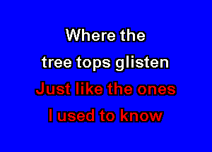 Where the

tree tops glisten