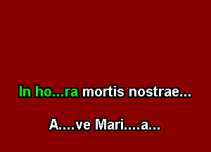 ln ho...ra mortis nostrae...

A....ve Mari....a...