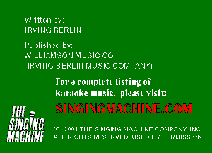 Written IJ'v'Z

IRVING BERLIN

Publish-r-il bvr

WILLIIxMSOH M USIC C0.

(IRVING UtHLlll MUNC COMI'.3,NY1

For a tomplttc listing 0?
karaoke music. plcast Visit

if 2
SWEME .347. mu 7. Il' munwn mam Imr compam ma
HABHIH All mame nrsrnvrrl tmrn n'rprmmslon