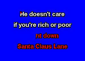 He doesn't care

if you're rich or poor