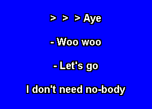t. t) 3. Aye
- Woo woo

- Let's go

I don't need no-body