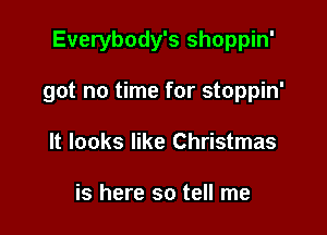 Everybody's shoppin'

got no time for stoppin'
It looks like Christmas

is here so tell me